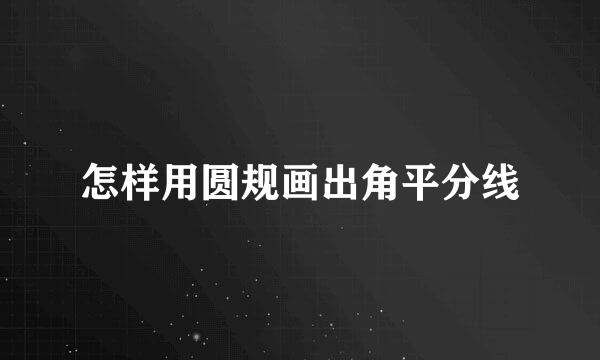 怎样用圆规画出角平分线