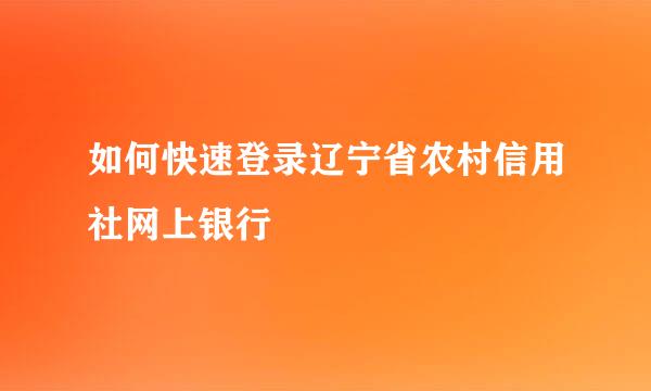 如何快速登录辽宁省农村信用社网上银行
