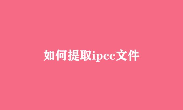 如何提取ipcc文件