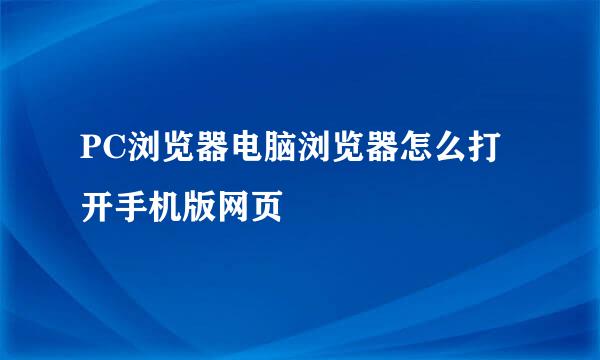 PC浏览器电脑浏览器怎么打开手机版网页