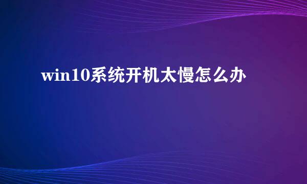 win10系统开机太慢怎么办