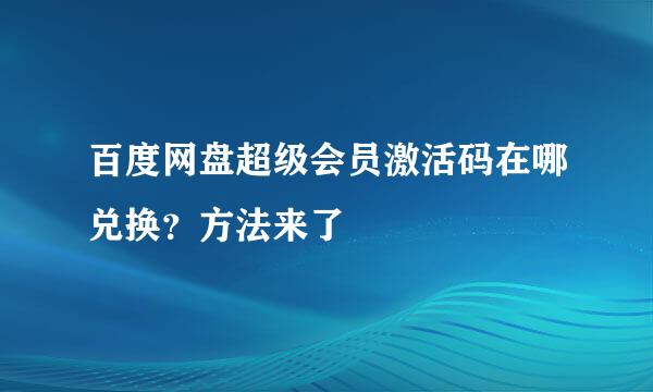 百度网盘超级会员激活码在哪兑换？方法来了