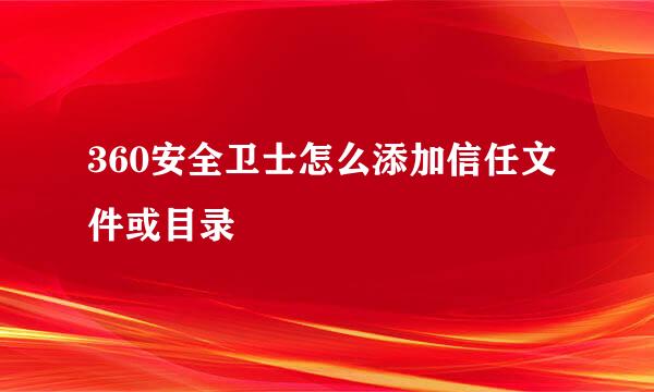 360安全卫士怎么添加信任文件或目录