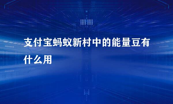 支付宝蚂蚁新村中的能量豆有什么用