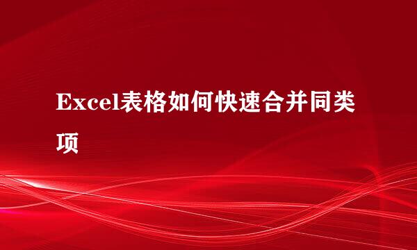 Excel表格如何快速合并同类项