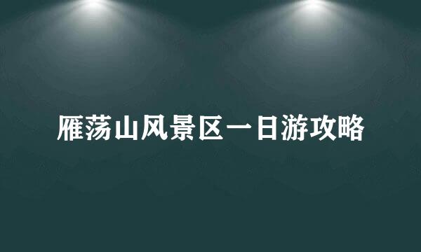 雁荡山风景区一日游攻略
