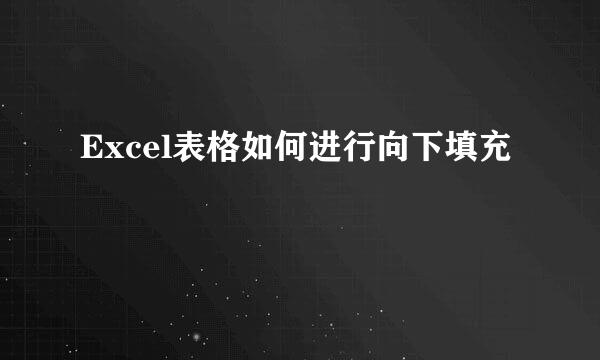 Excel表格如何进行向下填充
