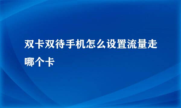 双卡双待手机怎么设置流量走哪个卡