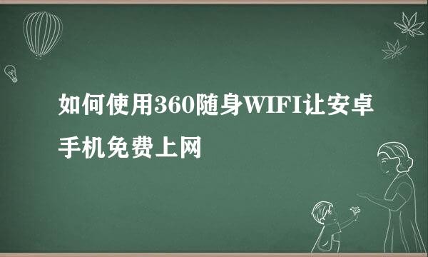 如何使用360随身WIFI让安卓手机免费上网