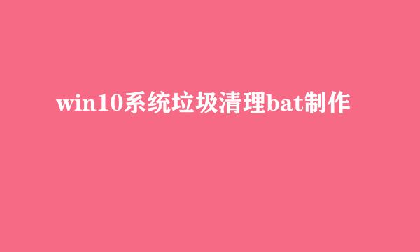 win10系统垃圾清理bat制作