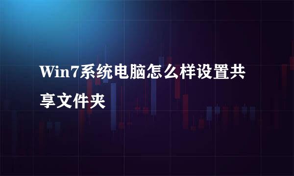 Win7系统电脑怎么样设置共享文件夹