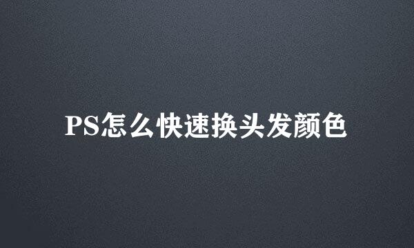 PS怎么快速换头发颜色