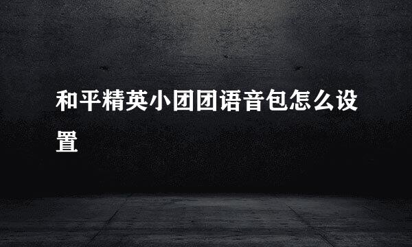 和平精英小团团语音包怎么设置