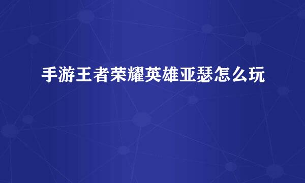 手游王者荣耀英雄亚瑟怎么玩