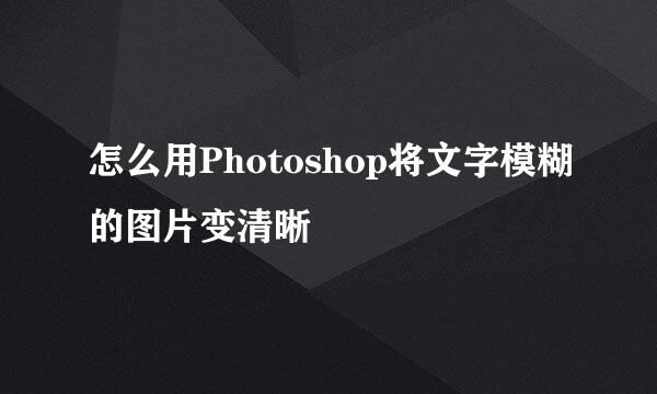 怎么用Photoshop将文字模糊的图片变清晰