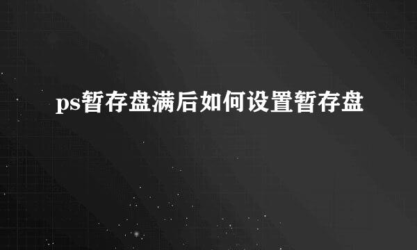 ps暂存盘满后如何设置暂存盘