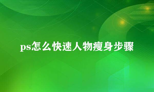 ps怎么快速人物瘦身步骤