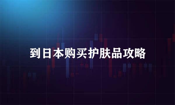 到日本购买护肤品攻略