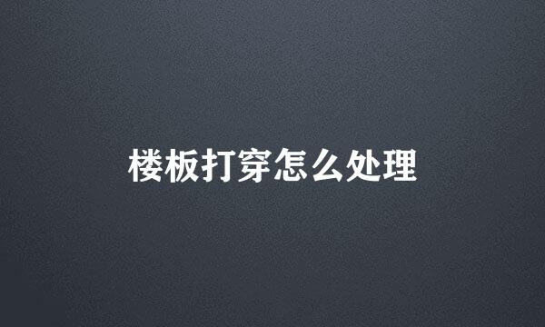 楼板打穿怎么处理