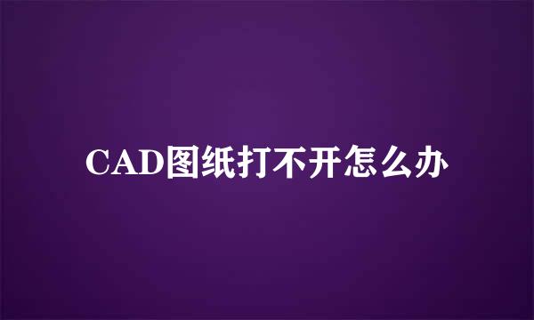CAD图纸打不开怎么办