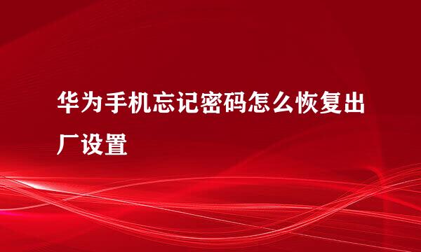 华为手机忘记密码怎么恢复出厂设置
