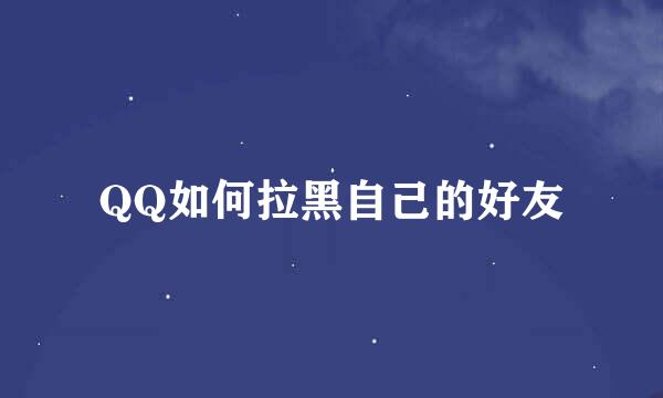 QQ如何拉黑自己的好友