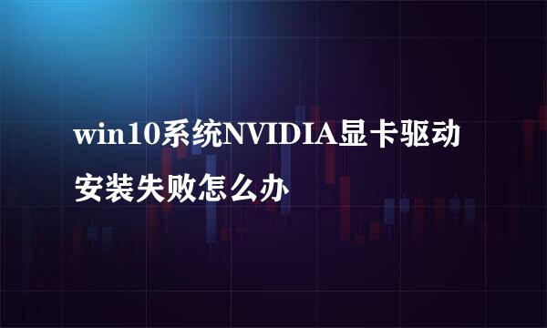 win10系统NVIDIA显卡驱动安装失败怎么办