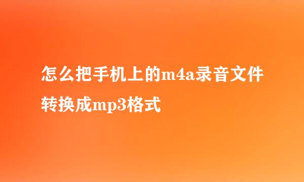 怎么把手机上的m4a录音文件转换成mp3格式