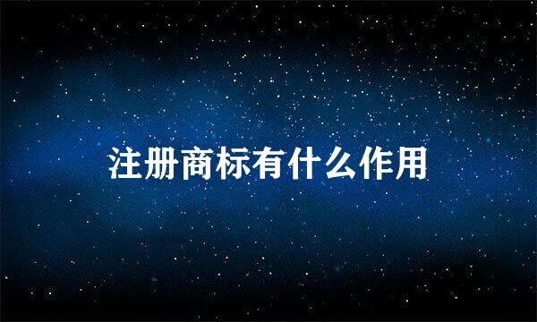 注册商标有什么作用