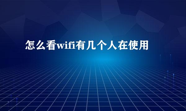 怎么看wifi有几个人在使用