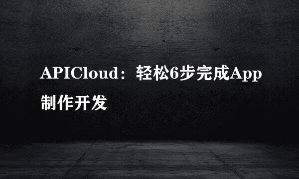 APICloud：轻松6步完成App制作开发