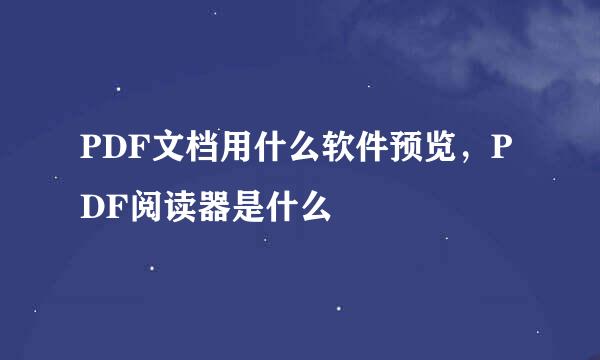 PDF文档用什么软件预览，PDF阅读器是什么