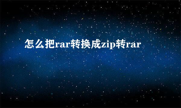 怎么把rar转换成zip转rar