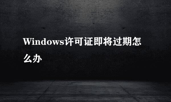 Windows许可证即将过期怎么办