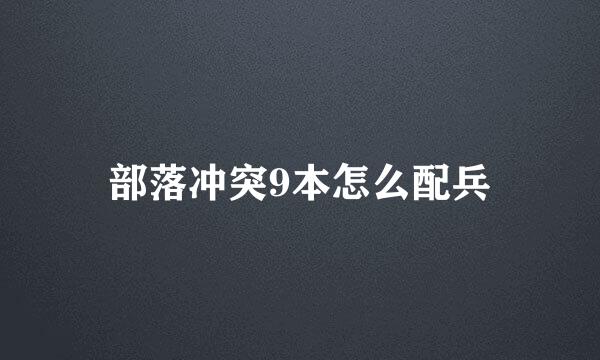 部落冲突9本怎么配兵
