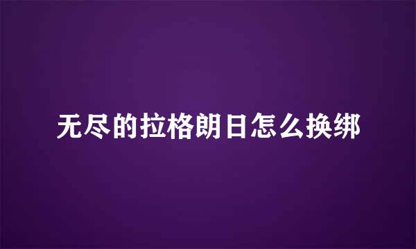 无尽的拉格朗日怎么换绑