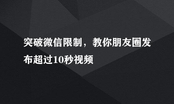 突破微信限制，教你朋友圈发布超过10秒视频