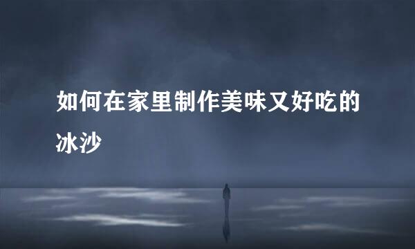 如何在家里制作美味又好吃的冰沙
