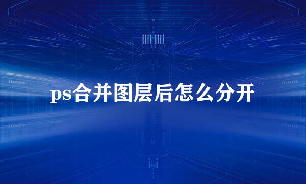 ps合并图层后怎么分开