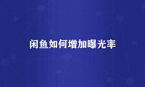 闲鱼如何增加曝光率