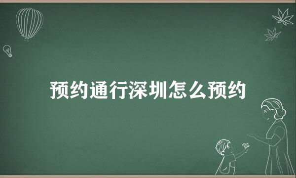 预约通行深圳怎么预约