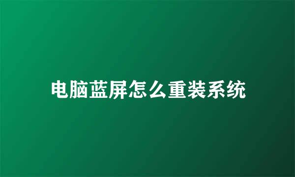 电脑蓝屏怎么重装系统