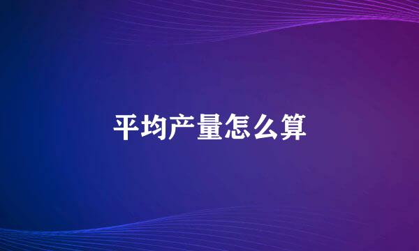 平均产量怎么算