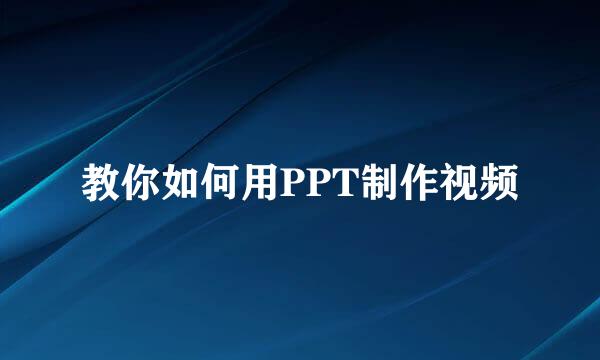 教你如何用PPT制作视频