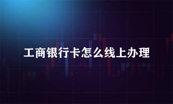 工商银行卡怎么线上办理