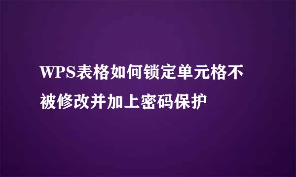 WPS表格如何锁定单元格不被修改并加上密码保护