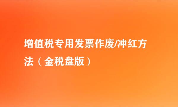 增值税专用发票作废/冲红方法（金税盘版）