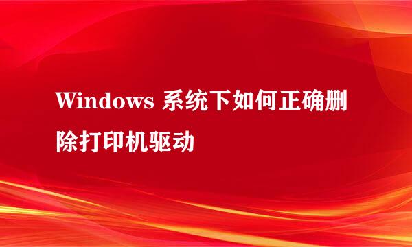 Windows 系统下如何正确删除打印机驱动