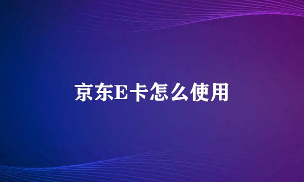 京东E卡怎么使用