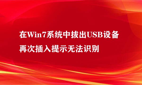 在Win7系统中拔出USB设备再次插入提示无法识别